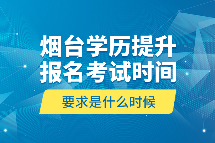 煙臺(tái)學(xué)歷提升報(bào)名考試時(shí)間要求是什么時(shí)候？