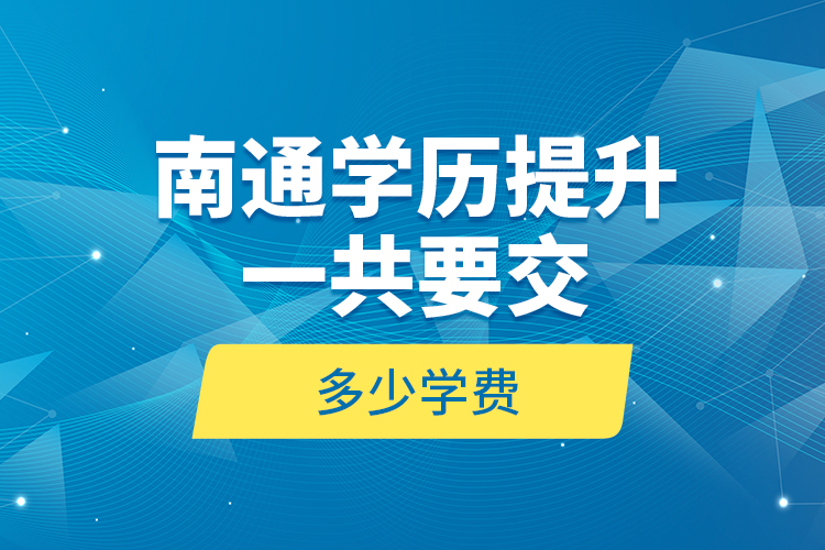南通學歷提升一共要交多少學費？