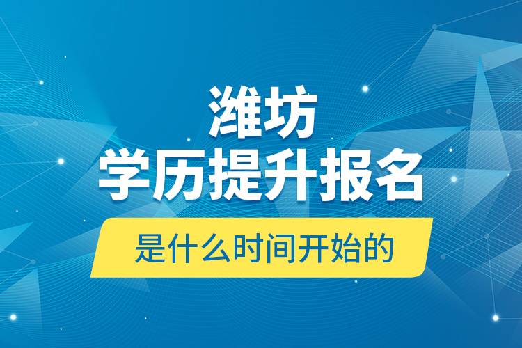 濰坊學(xué)歷提升報(bào)名是什么時(shí)間開(kāi)始的？