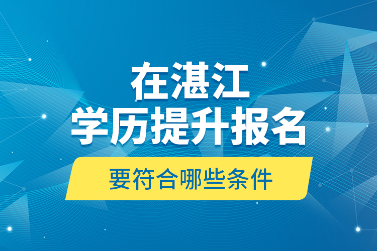 在湛江學(xué)歷提升報名要符合哪些條件？