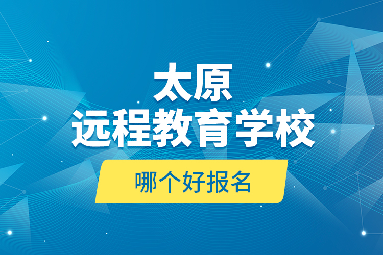 太原遠程教育學校哪個好報名？