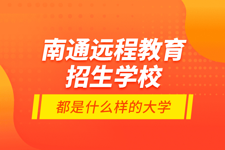 南通遠(yuǎn)程教育招生學(xué)校都是什么樣的大學(xué)？