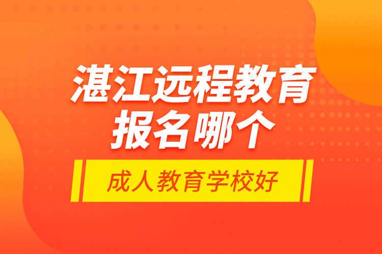 湛江遠程教育報名哪個成人教育學校好？