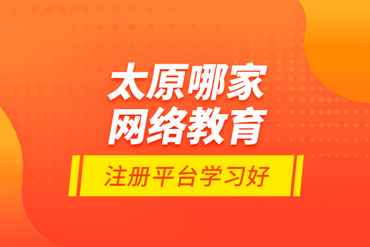 太原哪家網(wǎng)絡(luò)教育注冊平臺學(xué)習(xí)好？