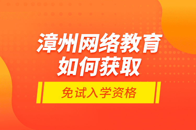 漳州網(wǎng)絡教育如何獲取免試入學資格？