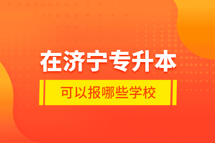 在濟(jì)寧專升本可以報(bào)哪些學(xué)校？