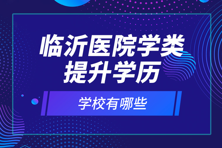 臨沂醫(yī)院學(xué)類提升學(xué)歷的校有哪些？