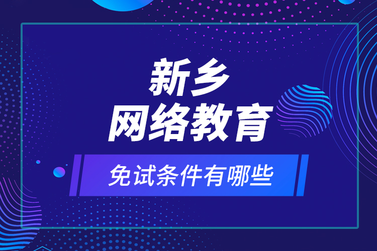新鄉(xiāng)網(wǎng)絡(luò)教育免試條件有哪些？