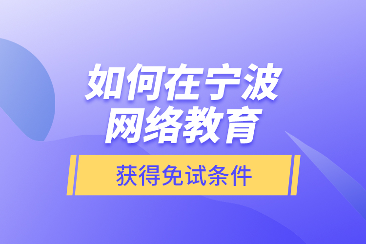 如何在寧波網(wǎng)絡(luò)教育獲得免試條件？