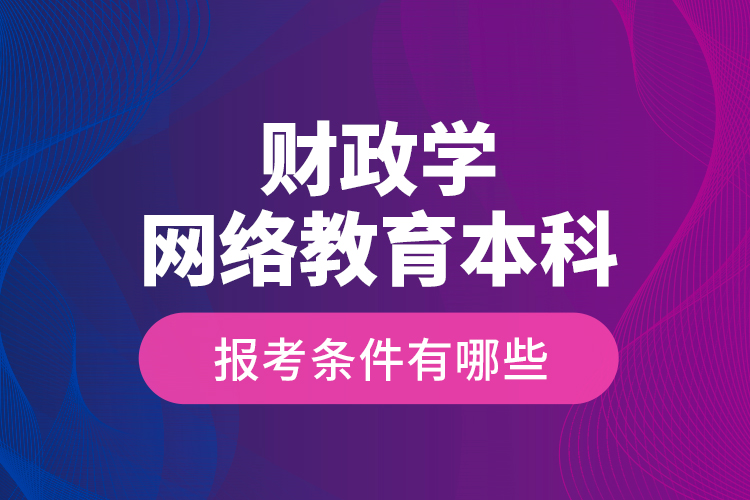 財(cái)政學(xué)網(wǎng)絡(luò)教育本科報(bào)考條件有哪些？