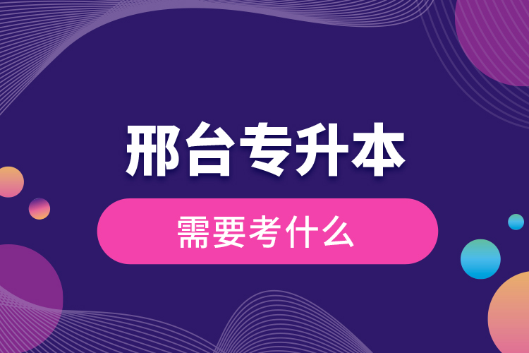 邢臺專升本需要考什么？