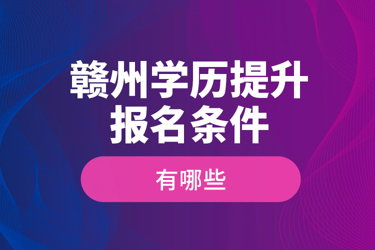 贛州學歷提升報名條件有哪些？