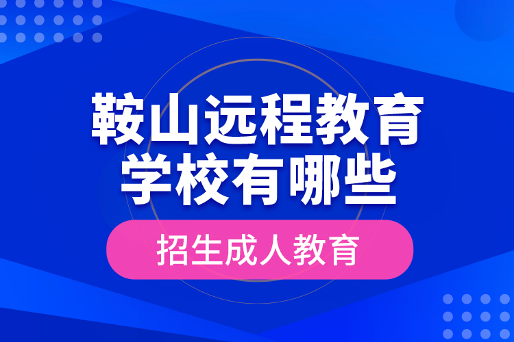 鞍山遠程教育學校有哪些招生成人教育？