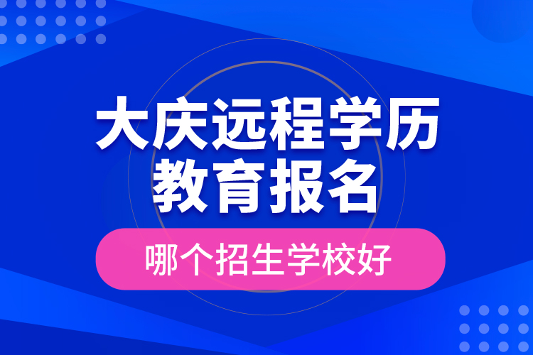 大慶遠(yuǎn)程學(xué)歷教育報(bào)名哪個招生學(xué)校好？