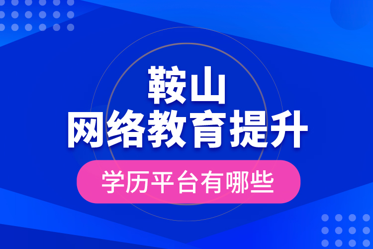 鞍山網(wǎng)絡教育提升學歷平臺有哪些？