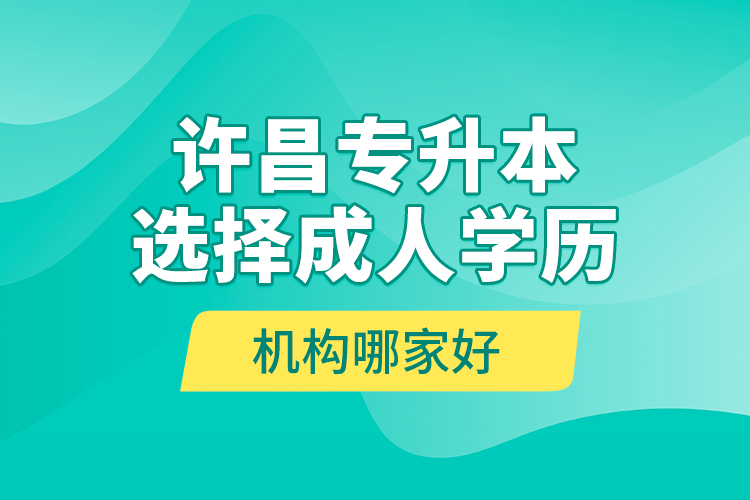 許昌專升本選擇成人學歷機構(gòu)哪家好？