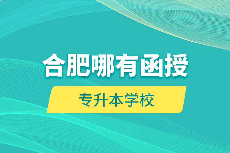 合肥哪有函授專升本學(xué)校？
