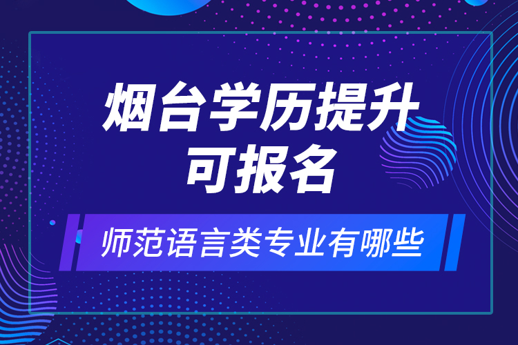 煙臺學歷提升可報名師范語言類專業(yè)有哪些？