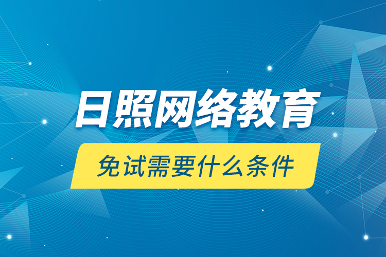 日照網(wǎng)絡(luò)教育免試需要什么條件？