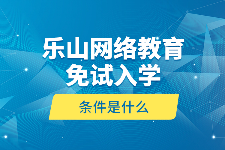 樂山網(wǎng)絡(luò)教育免試入學(xué)的條件是什么？