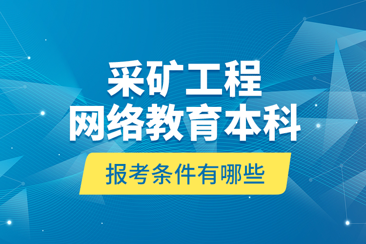 采礦工程網(wǎng)絡(luò)教育本科報(bào)考條件有哪些？