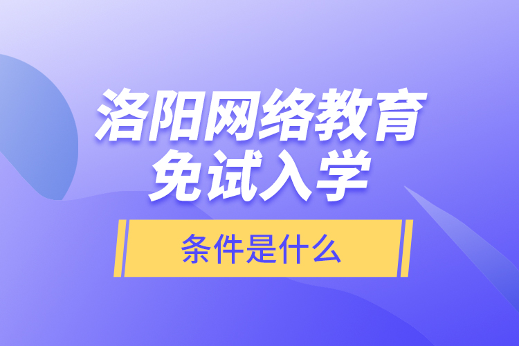 洛陽(yáng)網(wǎng)絡(luò)教育免試入學(xué)的條件是什么？