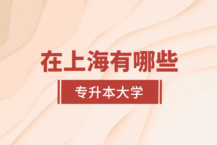 在上海有哪些專升本大學(xué)？