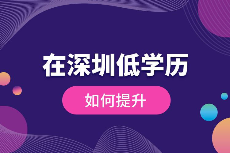 在深圳低學(xué)歷如何提升？