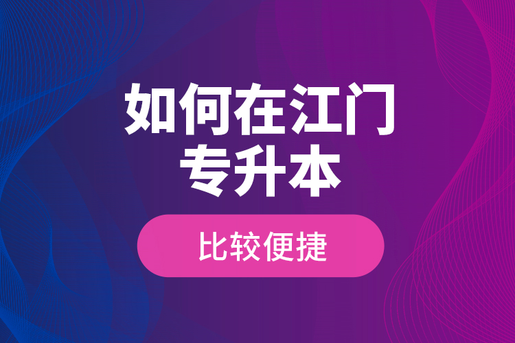 如何在江門專升本比較便捷？