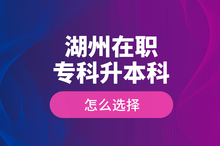 湖州在職專科升本科怎么選擇？