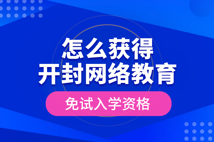 怎么獲得開(kāi)封網(wǎng)絡(luò)教育免試入學(xué)資格？