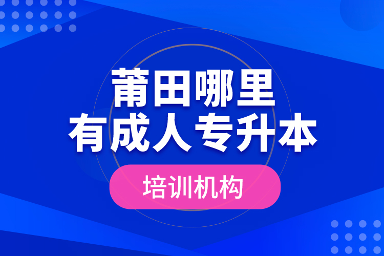 莆田哪里有成人專升本培訓(xùn)機構(gòu)？