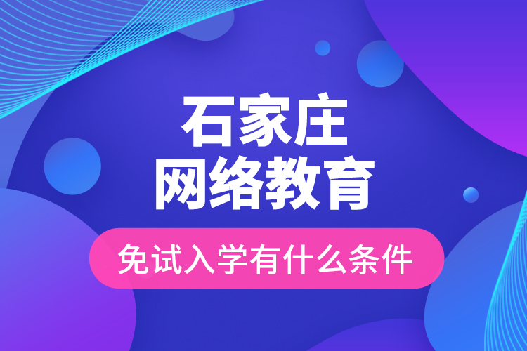 石家莊網(wǎng)絡(luò)教育免試入學(xué)有什么條件？