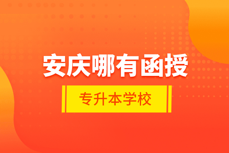安慶哪有函授專升本學(xué)校？