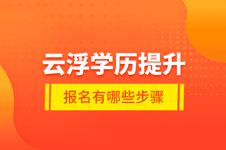 云浮學(xué)歷提升報(bào)名有哪些步驟？