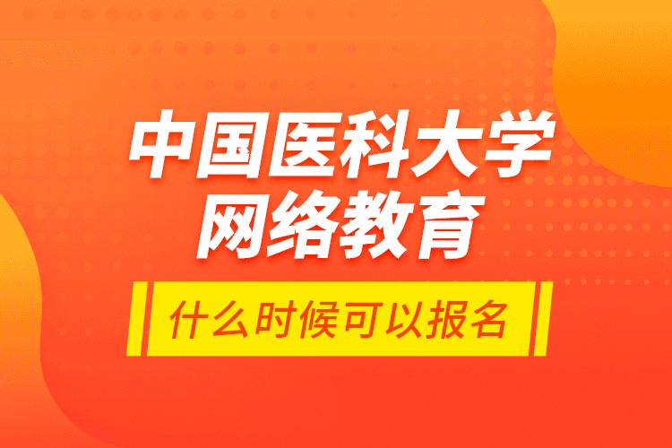 中國醫(yī)科大學網(wǎng)絡教育什么時候可以報名？