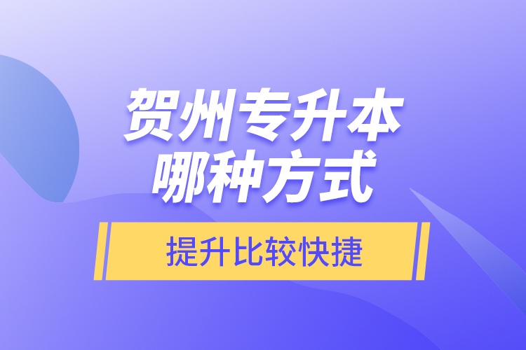 賀州專升本哪種方式提升比較快捷？