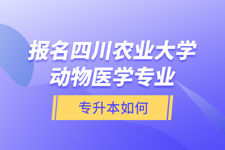 報名四川農業(yè)大學動物醫(yī)學專業(yè)專升本如何？