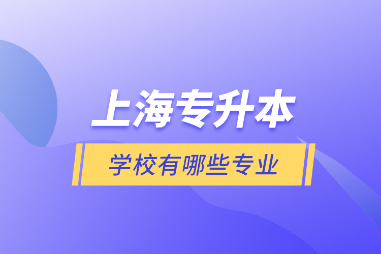 上海專升本的學(xué)校有哪些專業(yè)？
