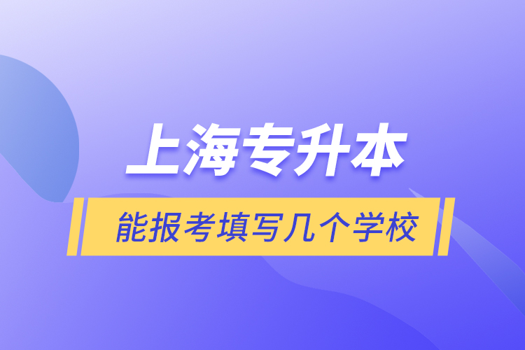 上海專升本能報考填寫幾個學(xué)校？