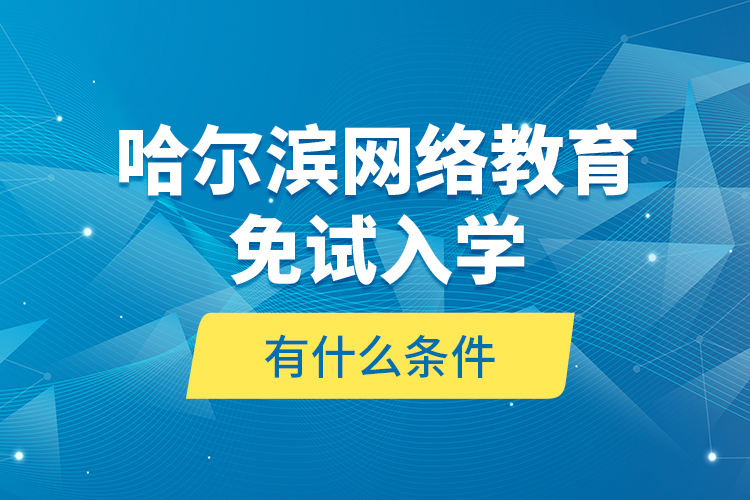 哈爾濱網(wǎng)絡(luò)教育免試入學(xué)有什么條件？