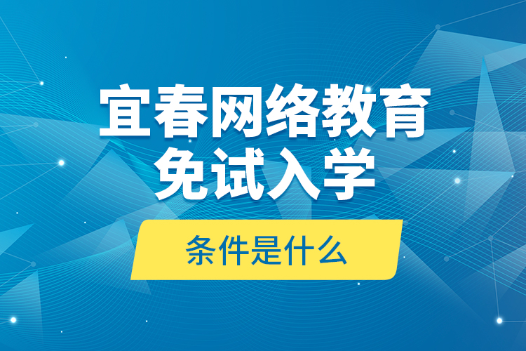 宜春網絡教育免試入學的條件是什么？
