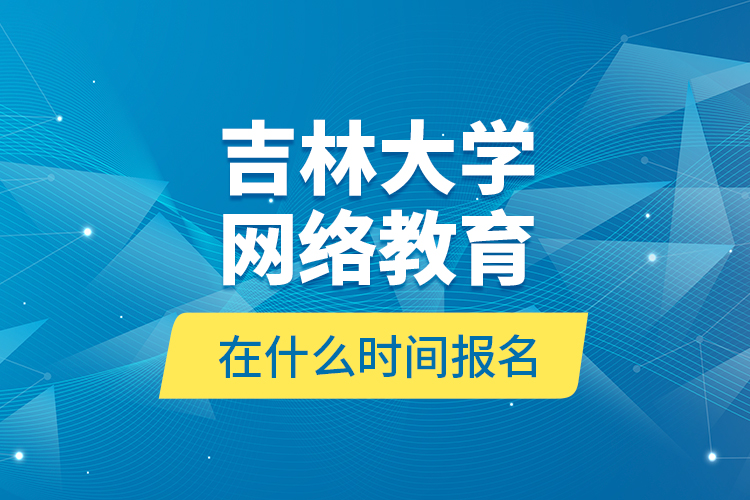 吉林大學(xué)網(wǎng)絡(luò)教育在什么時(shí)間報(bào)名？