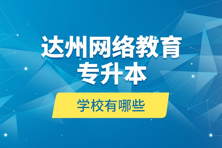 達州網絡教育專升本學校有哪些？