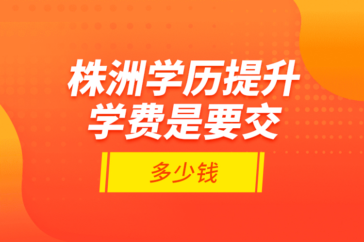 株洲學(xué)歷提升學(xué)費是要交多少錢？