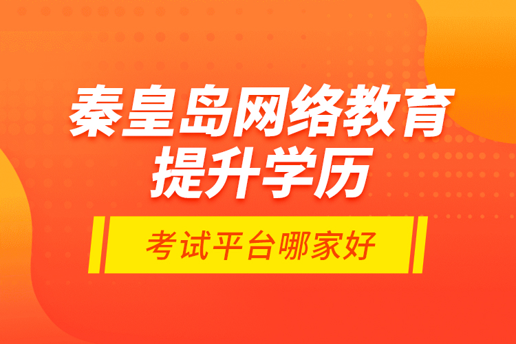 秦皇島網(wǎng)絡(luò)教育提升學(xué)歷考試平臺(tái)哪家好？