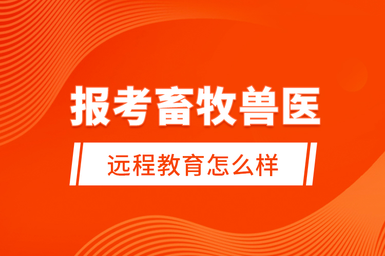報考畜牧獸醫(yī)遠程教育怎么樣？