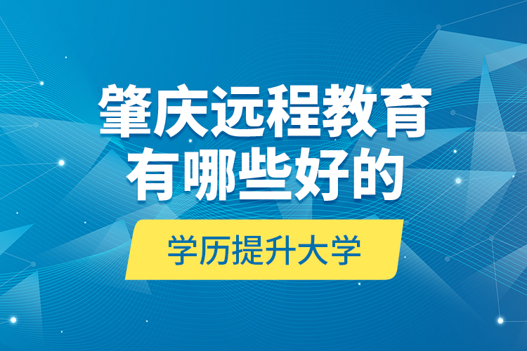 肇慶遠(yuǎn)程教育有哪些好的學(xué)歷提升大學(xué)？