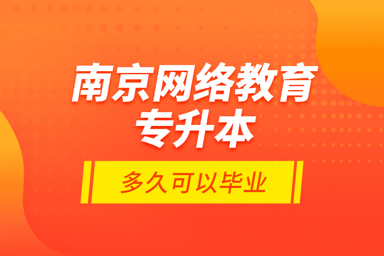 南京網(wǎng)絡(luò)教育專升本多久可以畢業(yè)？