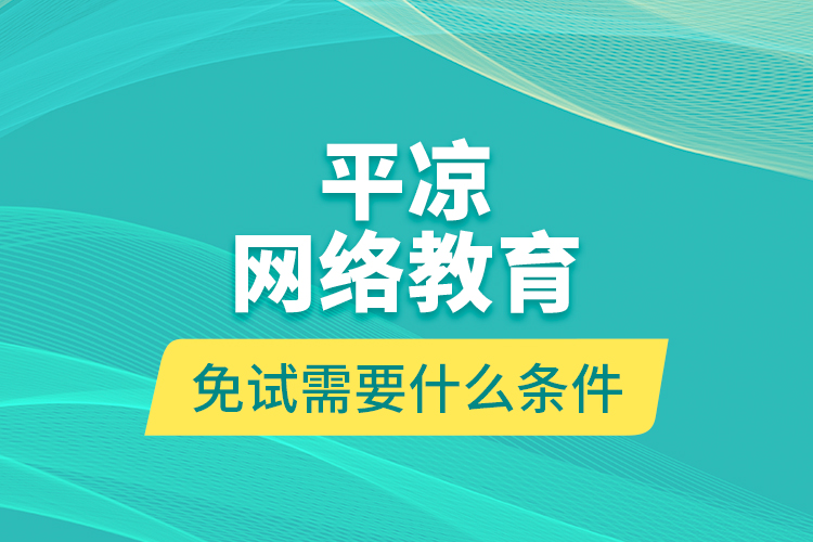 平?jīng)鼍W(wǎng)絡(luò)教育免試需要什么條件？